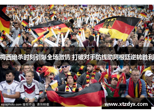梅西绝杀时刻引爆全场激情 打破对手防线助阿根廷逆转胜利