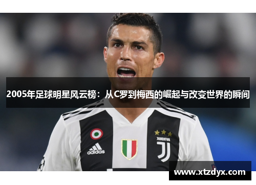 2005年足球明星风云榜：从C罗到梅西的崛起与改变世界的瞬间