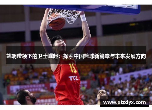 姚明带领下的卫士崛起：探索中国篮球新篇章与未来发展方向