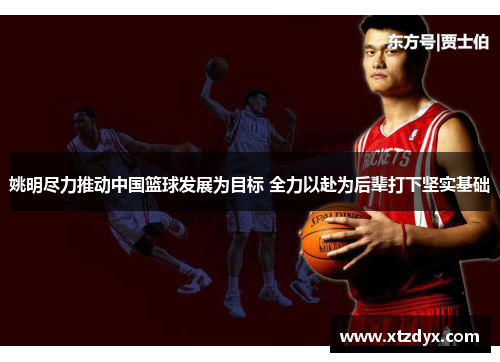 姚明尽力推动中国篮球发展为目标 全力以赴为后辈打下坚实基础
