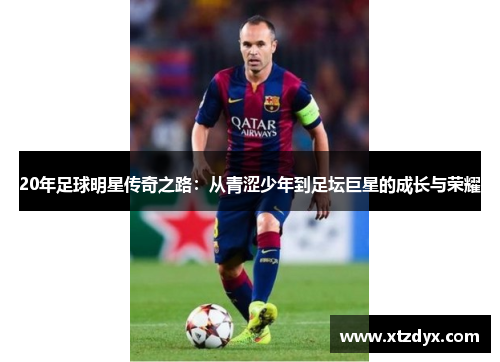 20年足球明星传奇之路：从青涩少年到足坛巨星的成长与荣耀