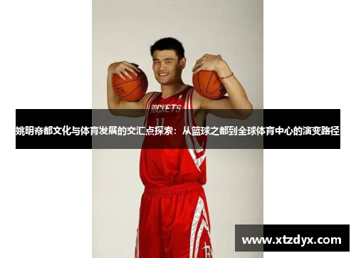 姚明帝都文化与体育发展的交汇点探索：从篮球之都到全球体育中心的演变路径