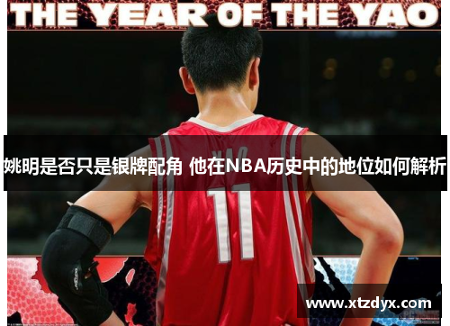 姚明是否只是银牌配角 他在NBA历史中的地位如何解析