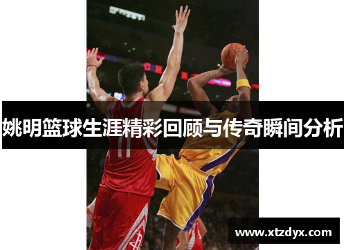 姚明篮球生涯精彩回顾与传奇瞬间分析