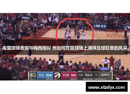 库里球场表现与梅西相似 他如何在篮球场上演绎足球巨星的风采