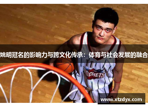 姚明冠名的影响力与跨文化传承：体育与社会发展的融合