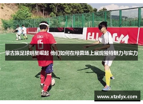 蒙古族足球明星崛起 他们如何在绿茵场上展现独特魅力与实力