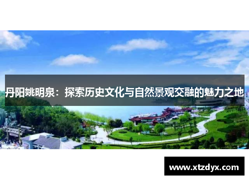 丹阳姚明泉：探索历史文化与自然景观交融的魅力之地