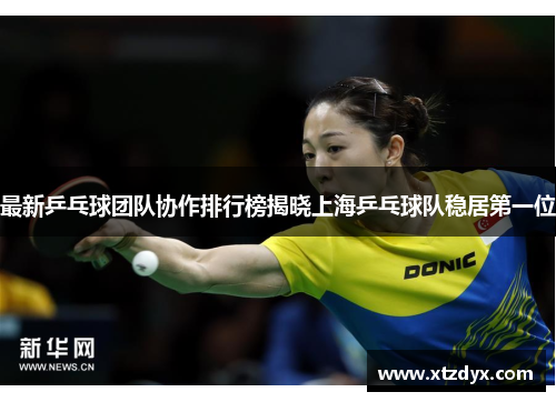 最新乒乓球团队协作排行榜揭晓上海乒乓球队稳居第一位