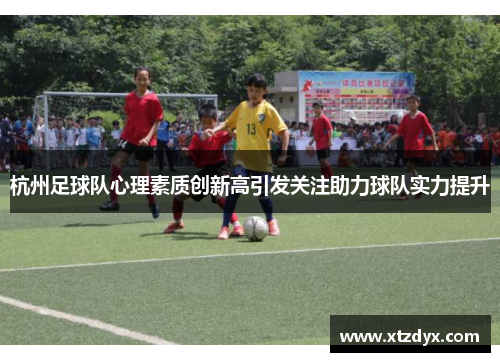 杭州足球队心理素质创新高引发关注助力球队实力提升
