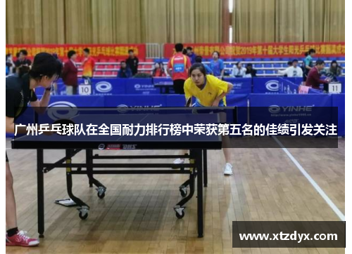 广州乒乓球队在全国耐力排行榜中荣获第五名的佳绩引发关注