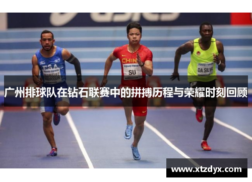 广州排球队在钻石联赛中的拼搏历程与荣耀时刻回顾