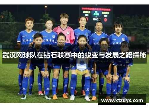 武汉网球队在钻石联赛中的蜕变与发展之路探秘