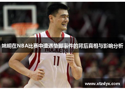 姚明在NBA比赛中遭遇垫脚事件的背后真相与影响分析