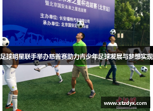 足球明星联手举办慈善赛助力青少年足球发展与梦想实现