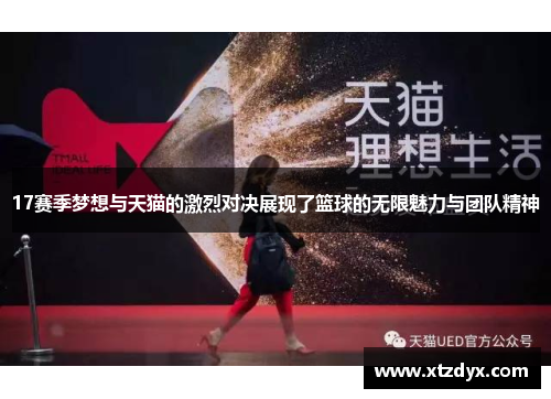 17赛季梦想与天猫的激烈对决展现了篮球的无限魅力与团队精神