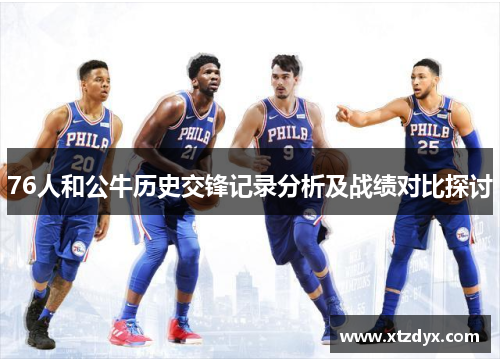 76人和公牛历史交锋记录分析及战绩对比探讨
