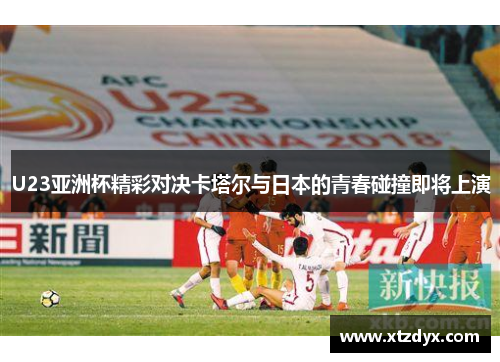 U23亚洲杯精彩对决卡塔尔与日本的青春碰撞即将上演