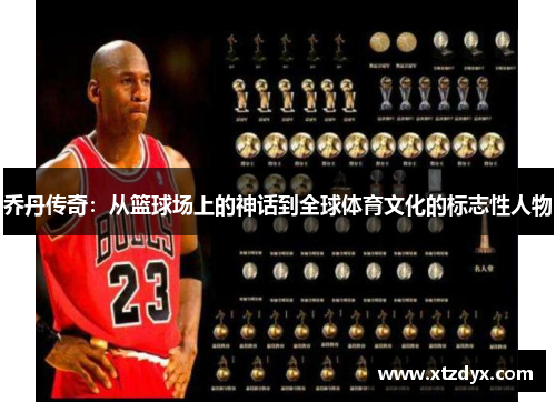 乔丹传奇：从篮球场上的神话到全球体育文化的标志性人物