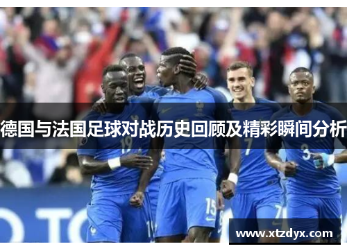 德国与法国足球对战历史回顾及精彩瞬间分析