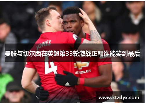 曼联与切尔西在英超第33轮激战正酣谁能笑到最后