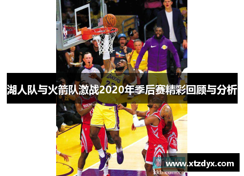 湖人队与火箭队激战2020年季后赛精彩回顾与分析