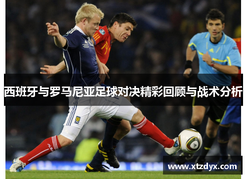 西班牙与罗马尼亚足球对决精彩回顾与战术分析