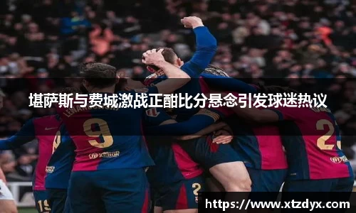 堪萨斯与费城激战正酣比分悬念引发球迷热议