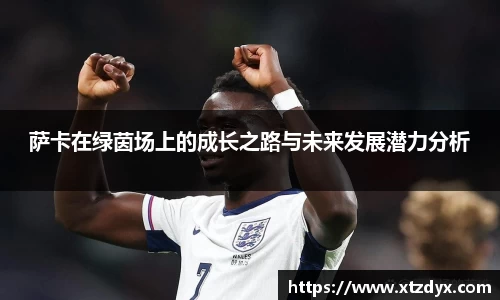 萨卡在绿茵场上的成长之路与未来发展潜力分析