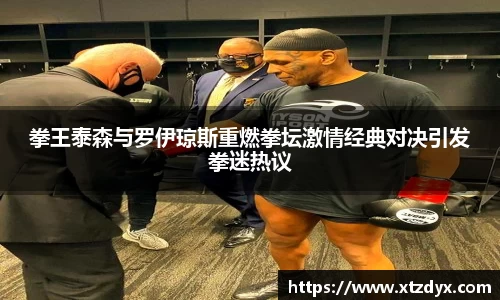 拳王泰森与罗伊琼斯重燃拳坛激情经典对决引发拳迷热议