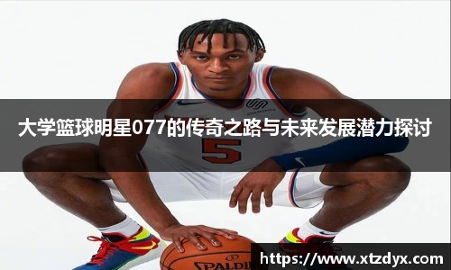 大学篮球明星077的传奇之路与未来发展潜力探讨